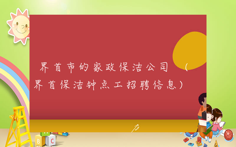界首市的家政保洁公司 (界首保洁钟点工招聘信息)